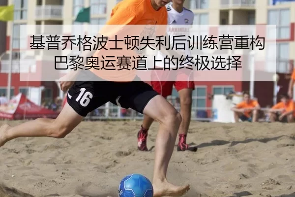 基普乔格波士顿失利后训练营重构 巴黎奥运赛道上的终极选择