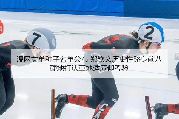 温网女单种子名单公布 郑钦文历史性跻身前八 硬地打法草地适应迎考验
